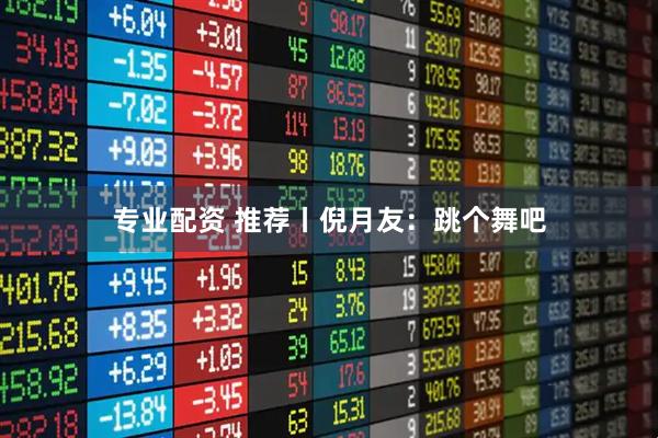 专业配资 推荐丨倪月友：跳个舞吧