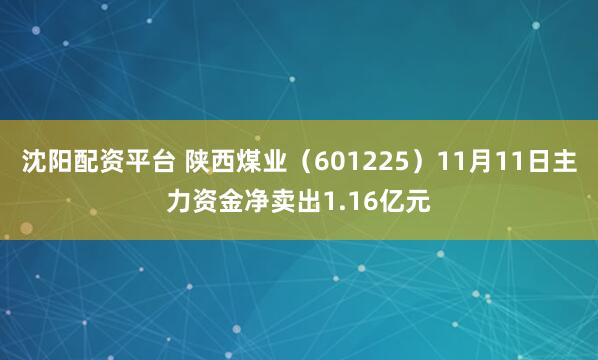 沈阳配资平台 陕西煤业（601225）11月11日主力资金净卖出1.16亿元
