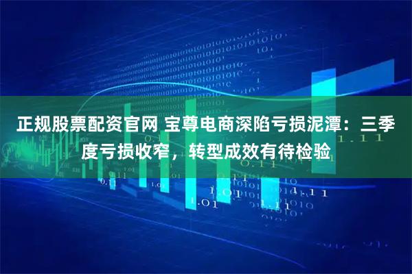 正规股票配资官网 宝尊电商深陷亏损泥潭：三季度亏损收窄，转型成效有待检验