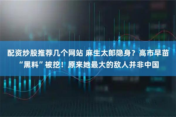 配资炒股推荐几个网站 麻生太郎隐身？高市早苗“黑料”被挖！原来她最大的敌人并非中国