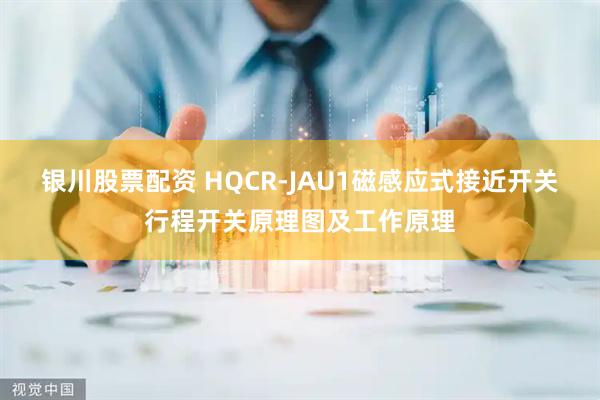 银川股票配资 HQCR-JAU1磁感应式接近开关行程开关原理图及工作原理