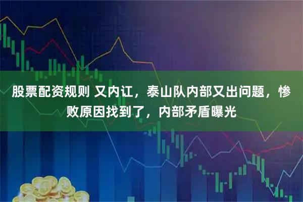 股票配资规则 又内讧，泰山队内部又出问题，惨败原因找到了，内部矛盾曝光