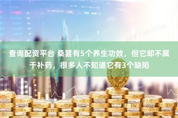查询配资平台 桑葚有5个养生功效，但它却不属于补药，很多人不知道它有3个缺陷
