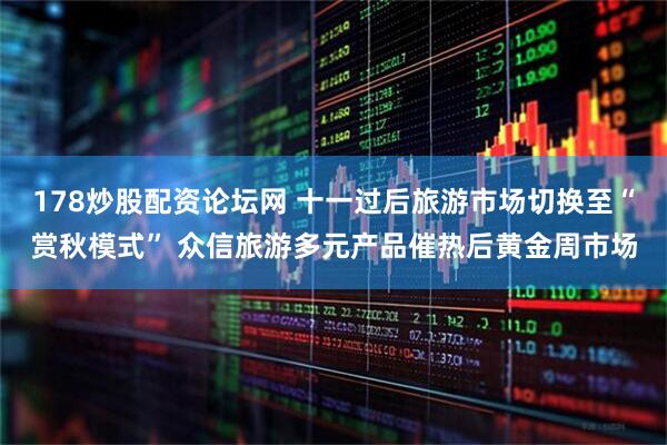 178炒股配资论坛网 十一过后旅游市场切换至“赏秋模式” 众信旅游多元产品催热后黄金周市场